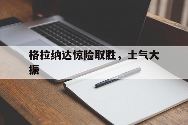 熊猫体育全站-包含格拉纳达惊险取胜，士气大振的词条